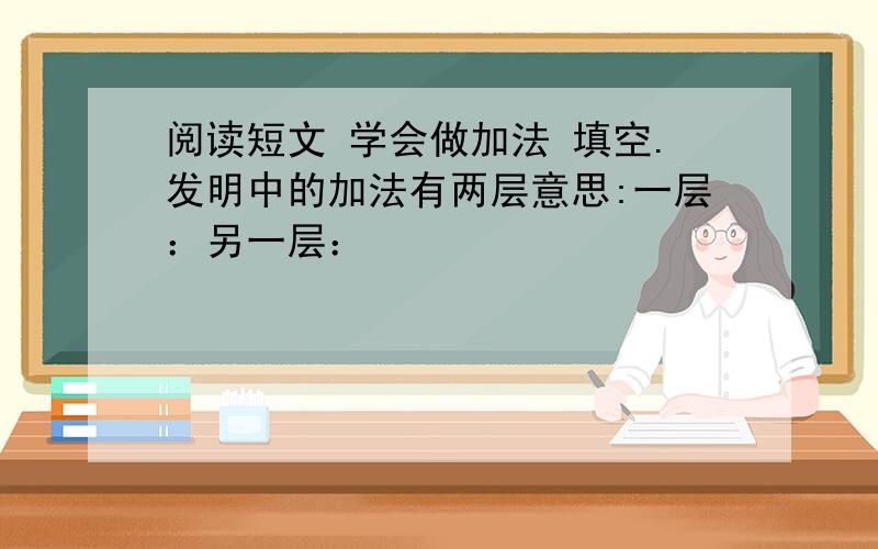 阅读短文 学会做加法 填空.发明中的加法有两层意思:一层：另一层：