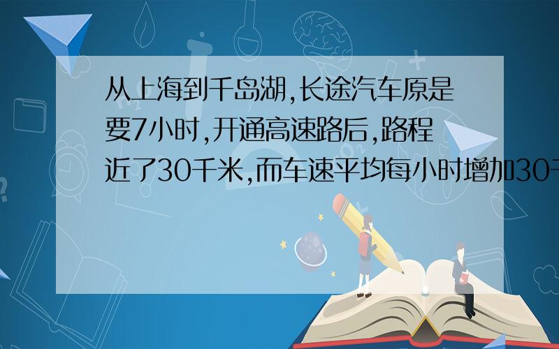 从上海到千岛湖,长途汽车原是要7小时,开通高速路后,路程近了30千米,而车速平均每小时增加30千米,只需4小时即可到达,求上海到千岛湖之间高速公路的路程．