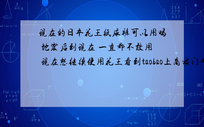 现在的日本花王纸尿裤可以用吗 地震后到现在 一直都不敢用 现在想继续使用花王看到taobao上商家门都贴上了 入境检验检疫单 可信吗