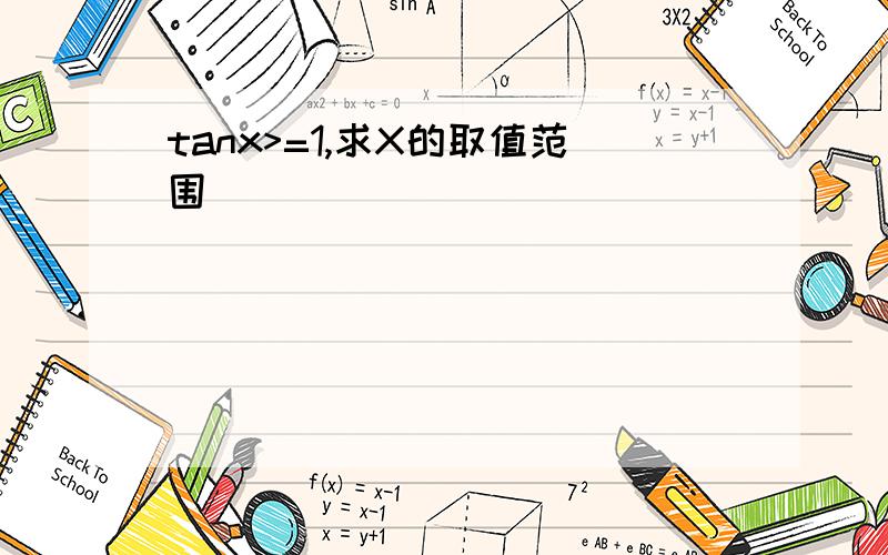 tanx>=1,求X的取值范围