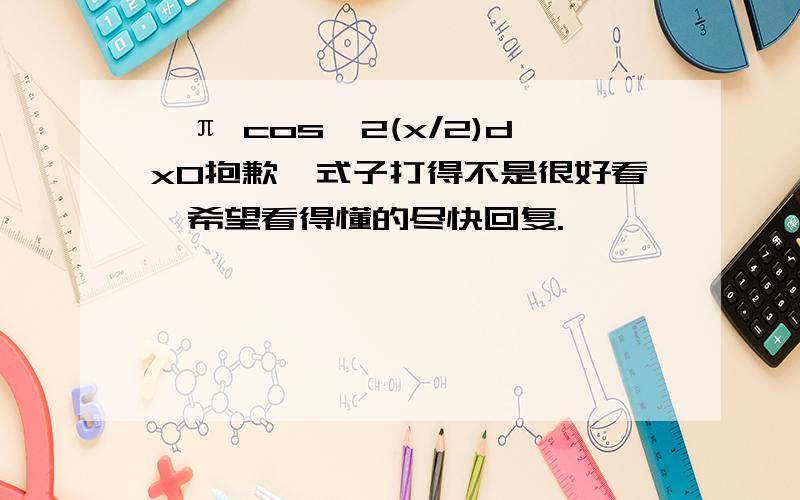 ∫π cos^2(x/2)dx0抱歉,式子打得不是很好看,希望看得懂的尽快回复.