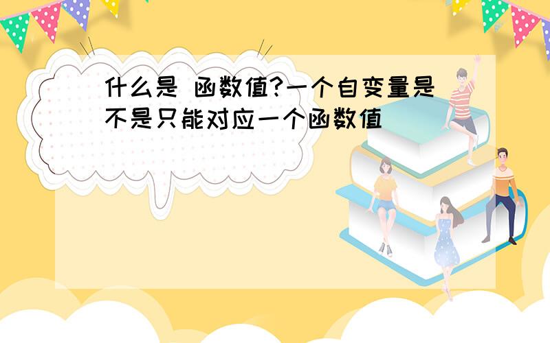 什么是 函数值?一个自变量是不是只能对应一个函数值