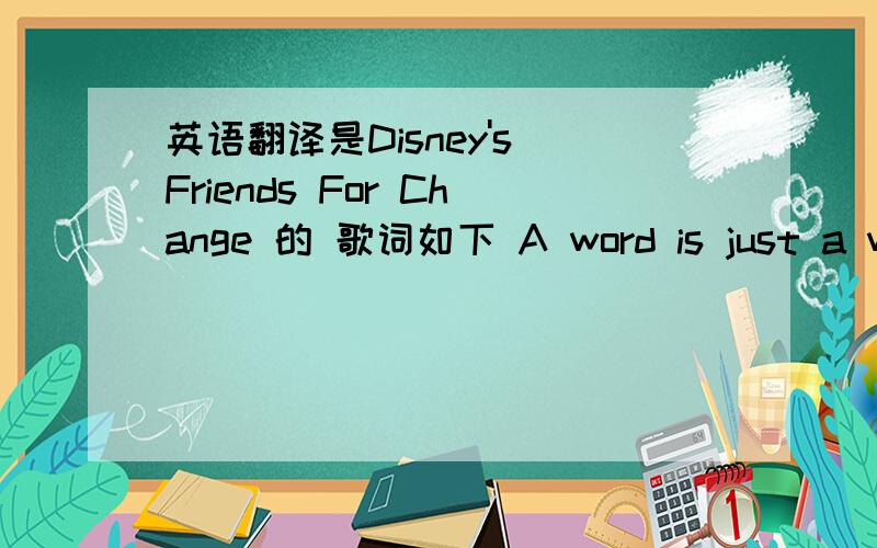 英语翻译是Disney's Friends For Change 的 歌词如下 A word is just a wordUntil you mean what you sayA Love isn't a loveTil you give it awayWe all got to giveYeah something to give to make a changeSend it onOn and onJust one hand can heal anot