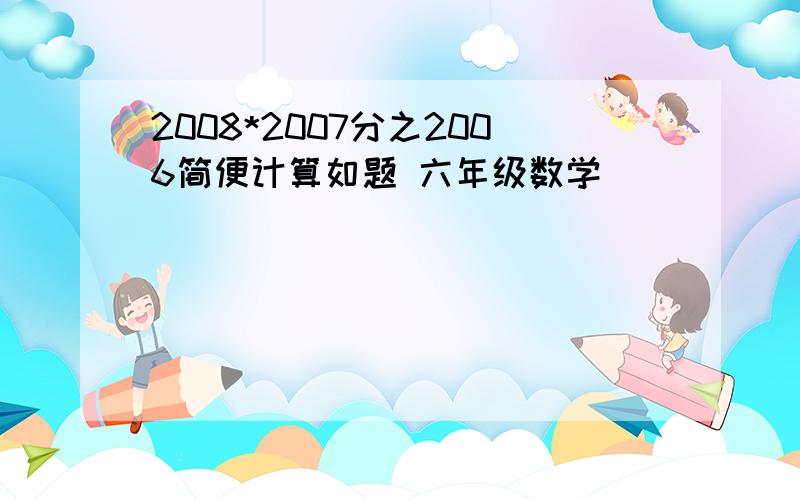 2008*2007分之2006简便计算如题 六年级数学