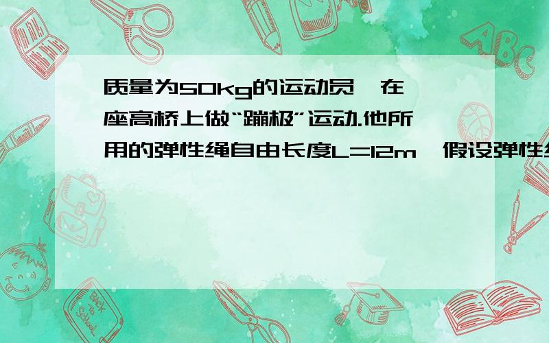 质量为50kg的运动员,在一座高桥上做“蹦极”运动.他所用的弹性绳自由长度L=12m,假设弹性绳中的弹力与弹性绳的伸长之间的关系遵循胡克定律,在整个运动中弹性绳不超过弹性限度.运动员从