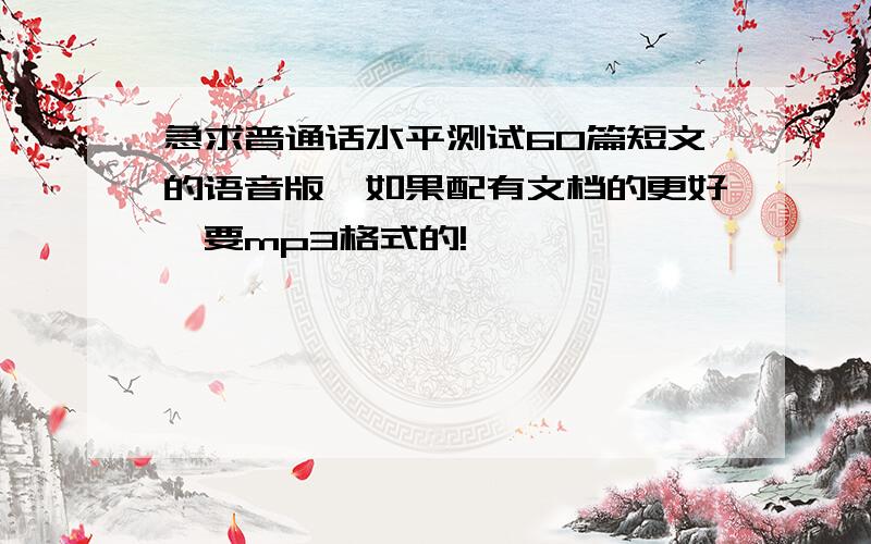 急求普通话水平测试60篇短文的语音版,如果配有文档的更好,要mp3格式的!