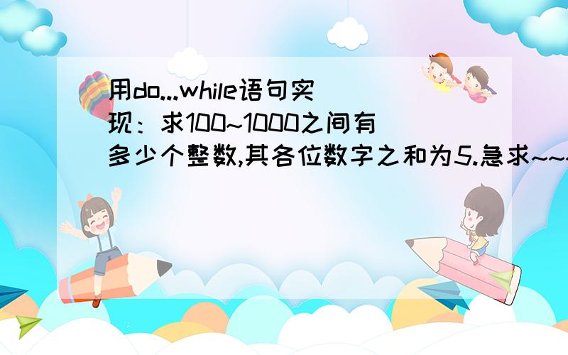 用do...while语句实现：求100~1000之间有多少个整数,其各位数字之和为5.急求~~~~