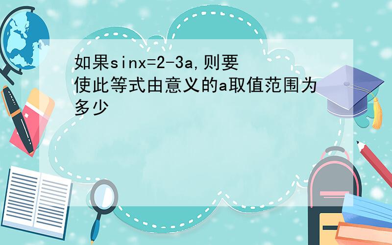 如果sinx=2-3a,则要使此等式由意义的a取值范围为多少