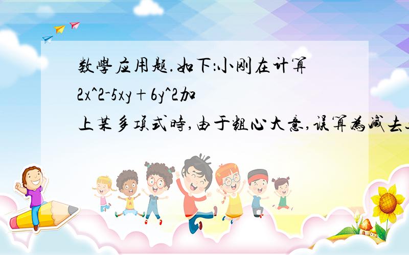 数学应用题.如下：小刚在计算2x^2-5xy+6y^2加上某多项式时,由于粗心大意,误算为减去这个多项式而得7y^2+4xy+4x^2.请改正错误,并求出正确答案.人在运动时的心跳速率通常和人的年龄有关.如果用a