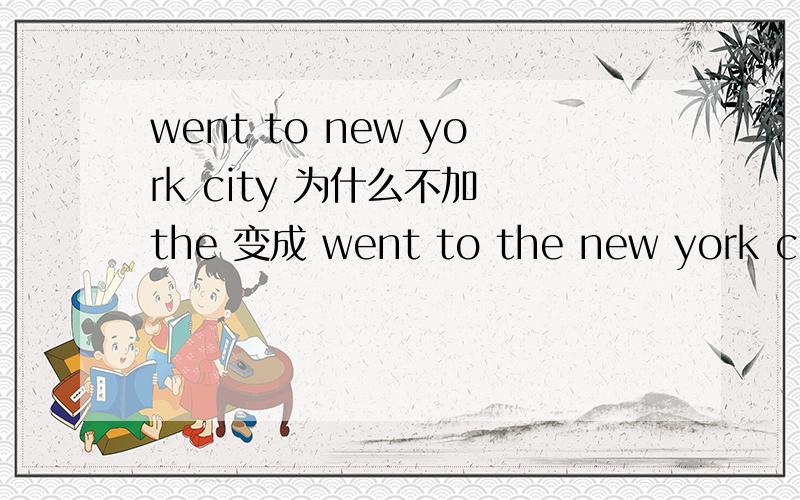 went to new york city 为什么不加 the 变成 went to the new york city?两者之间有没有区别呢？went to the new york city 有没有语法上面的错误呢？