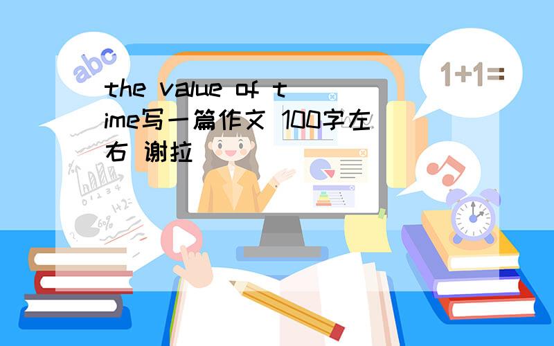 the value of time写一篇作文 100字左右 谢拉