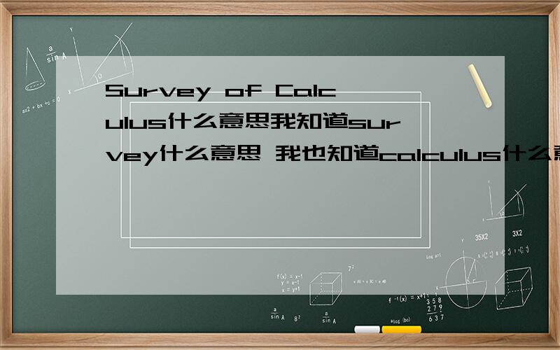 Survey of Calculus什么意思我知道survey什么意思 我也知道calculus什么意思那么结合中国话和中国的数学survey of calculus什么意思?