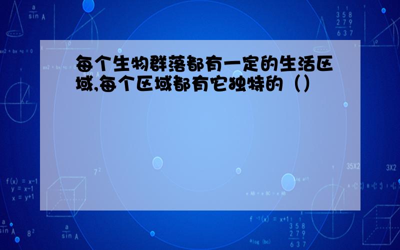 每个生物群落都有一定的生活区域,每个区域都有它独特的（）