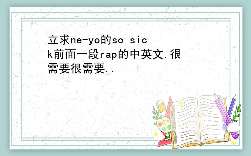 立求ne-yo的so sick前面一段rap的中英文.很需要很需要..