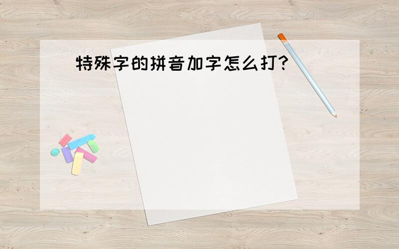 特殊字的拼音加字怎么打?