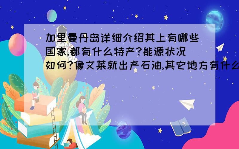 加里曼丹岛详细介绍其上有哪些国家,都有什么特产?能源状况如何?像文莱就出产石油,其它地方有什么能源物质?