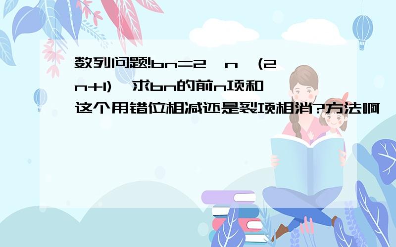 数列问题!bn=2^n*(2n+1),求bn的前n项和,这个用错位相减还是裂项相消?方法啊,求指导