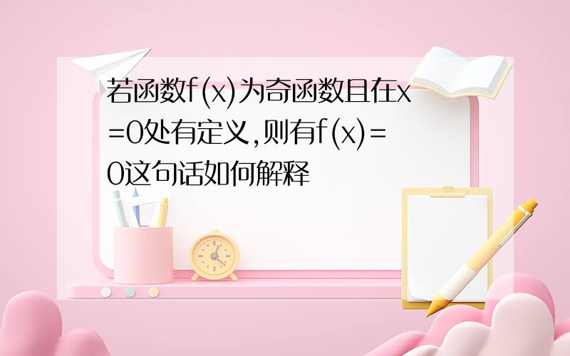 若函数f(x)为奇函数且在x=0处有定义,则有f(x)=0这句话如何解释