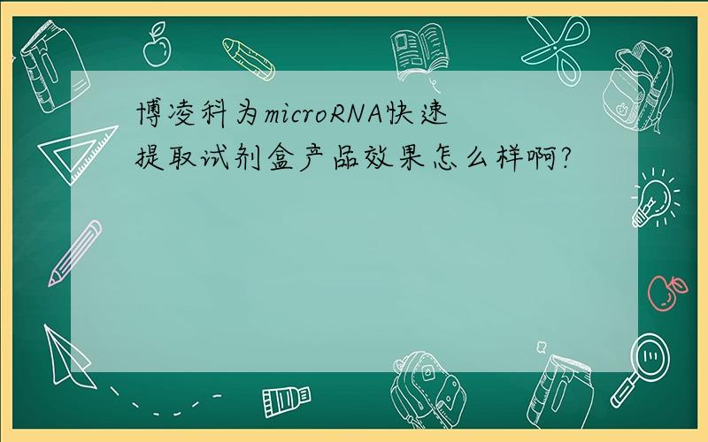 博凌科为microRNA快速提取试剂盒产品效果怎么样啊?