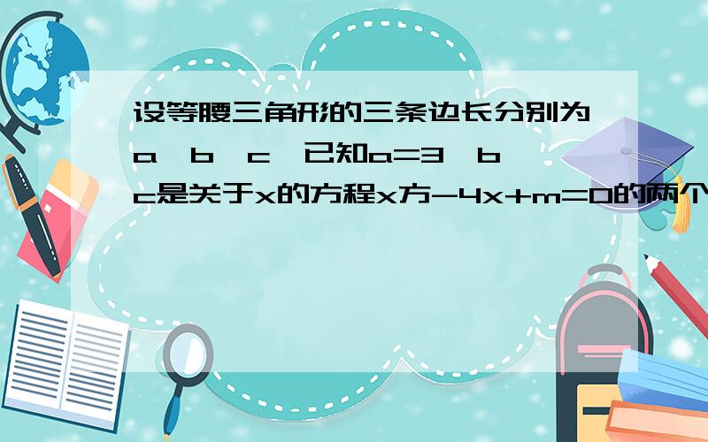 设等腰三角形的三条边长分别为a、b、c,已知a=3,b、c是关于x的方程x方-4x+m=0的两个根,求m的值