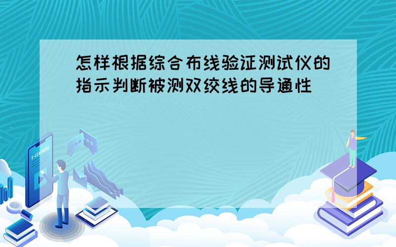 怎样根据综合布线验证测试仪的指示判断被测双绞线的导通性