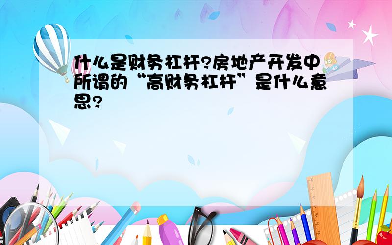 什么是财务杠杆?房地产开发中所谓的“高财务杠杆”是什么意思?