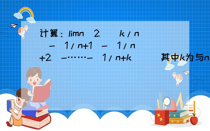 计算：limn^2[(k/n)-(1/n+1)-(1/n+2)-……-(1/n+k)](其中k为与n无关的正整数)