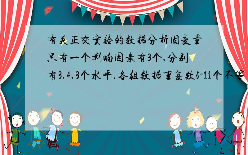 有关正交实验的数据分析因变量只有一个影响因素有3个,分别有3,4,3个水平.各组数据重复数5-11个不等（原设计是正交的,但是由于有些样方遭到破坏,导致重复数不等）,请问这时如何利用SPSS分