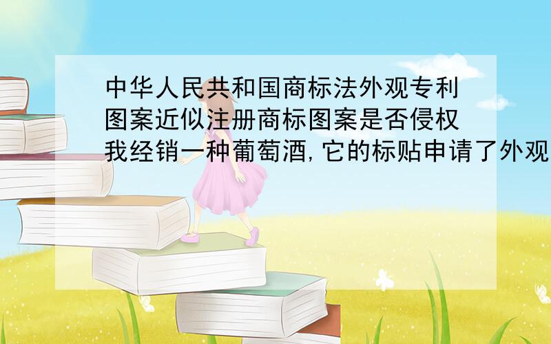 中华人民共和国商标法外观专利图案近似注册商标图案是否侵权我经销一种葡萄酒,它的标贴申请了外观设计专利,其中有长城图案,是否对长城葡萄酒的商标侵权?