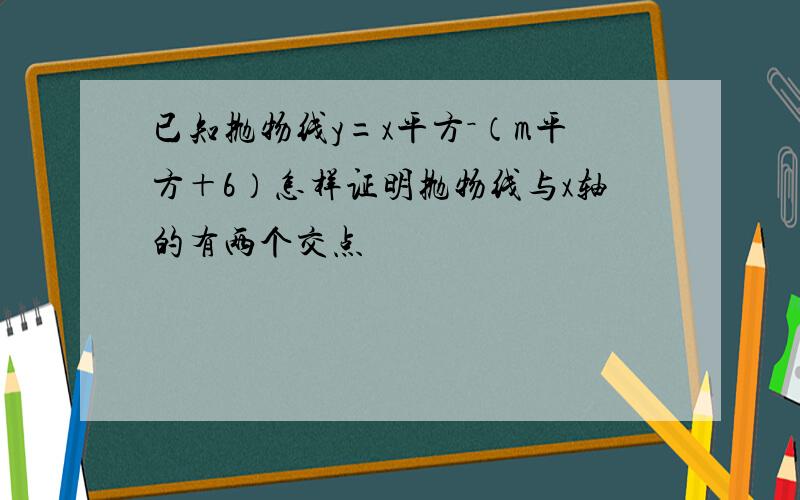 已知抛物线y=x平方－（m平方＋6）怎样证明抛物线与x轴的有两个交点