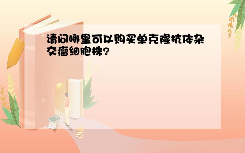 请问哪里可以购买单克隆抗体杂交瘤细胞株?