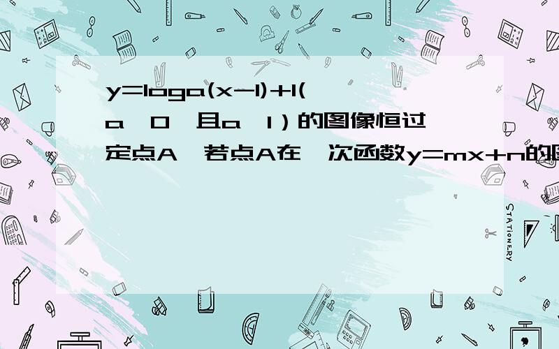 y=loga(x-1)+1(a>0,且a≠1）的图像恒过定点A,若点A在一次函数y=mx+n的图像上其中mn>0则1/m+2/n的最小值