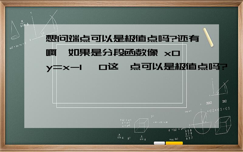 想问端点可以是极值点吗?还有啊,如果是分段函数像 x0 y=x-1 ,0这一点可以是极值点吗?