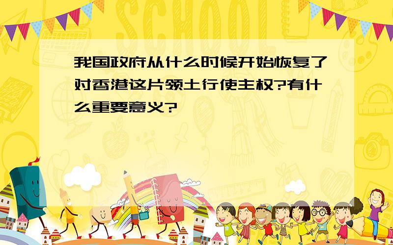 我国政府从什么时候开始恢复了对香港这片领土行使主权?有什么重要意义?