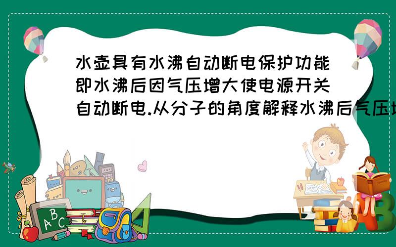 水壶具有水沸自动断电保护功能即水沸后因气压增大使电源开关自动断电.从分子的角度解释水沸后气压增大的原因?