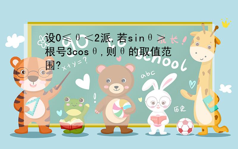 设0≤θ＜2派,若sinθ＞根号3cosθ,则θ的取值范围?