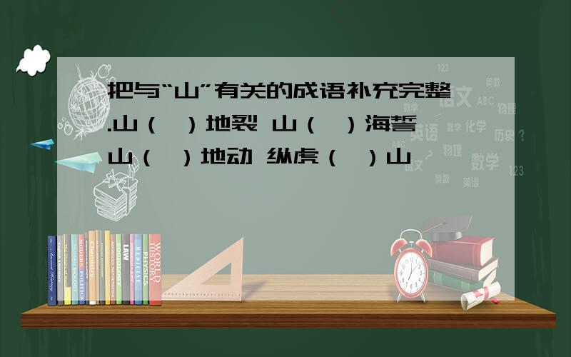 把与“山”有关的成语补充完整.山（ ）地裂 山（ ）海誓山（ ）地动 纵虎（ ）山