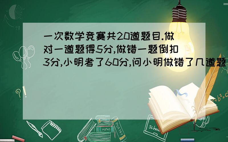 一次数学竞赛共20道题目.做对一道题得5分,做错一题倒扣3分,小明考了60分,问小明做错了几道题目?