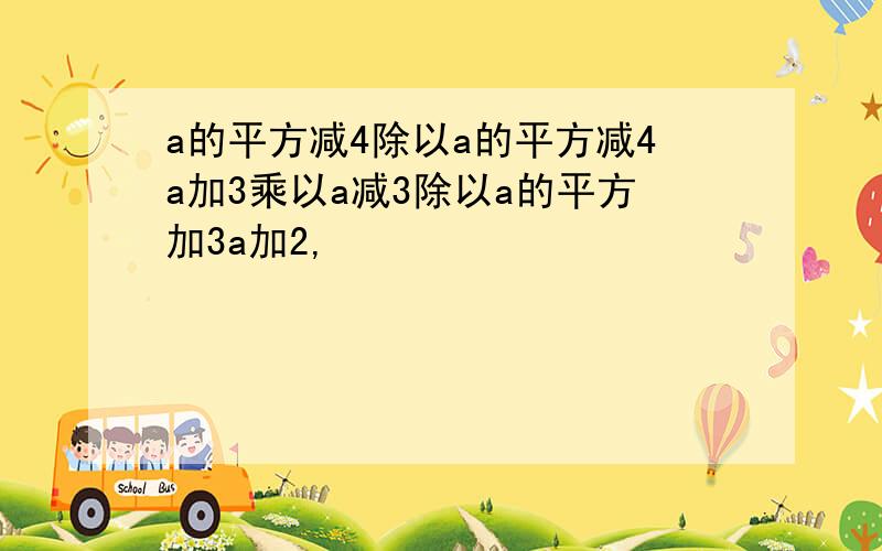 a的平方减4除以a的平方减4a加3乘以a减3除以a的平方加3a加2,