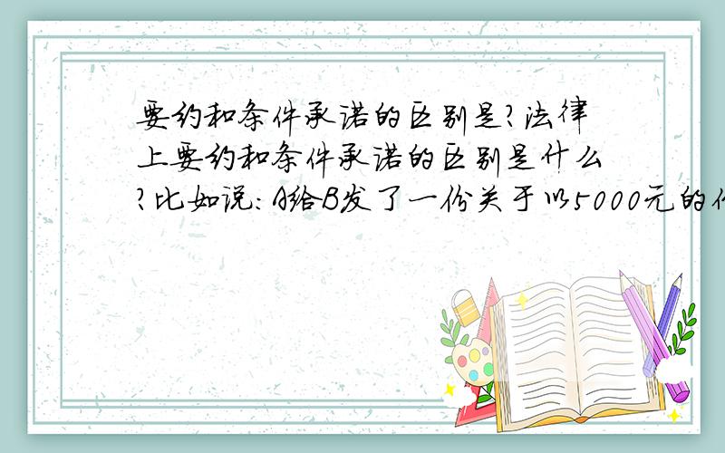 要约和条件承诺的区别是?法律上要约和条件承诺的区别是什么?比如说:A给B发了一份关于以5000元的价格卖一批衣服给B的要约,B看了后,表示同意,但是价格必须是4000元!请问,B发出的是什么?这里