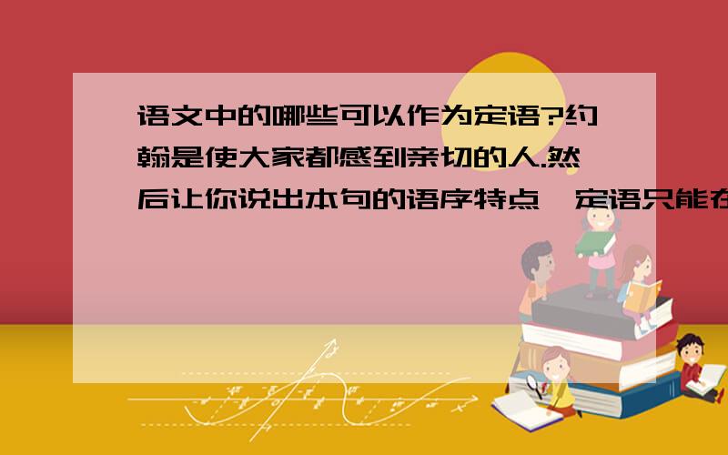 语文中的哪些可以作为定语?约翰是使大家都感到亲切的人.然后让你说出本句的语序特点,定语只能在名词前.那到底那部分是定语呢?