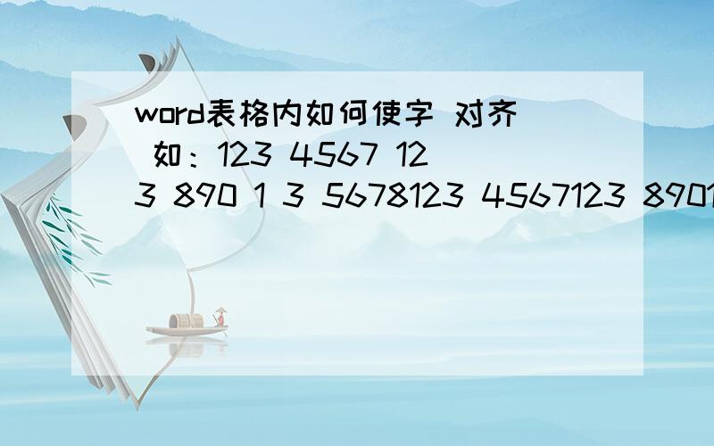 word表格内如何使字 对齐 如：123 4567 123 890 1 3 5678123 4567123 8901 3 456789就是三行的1都对齐，484对齐，急用