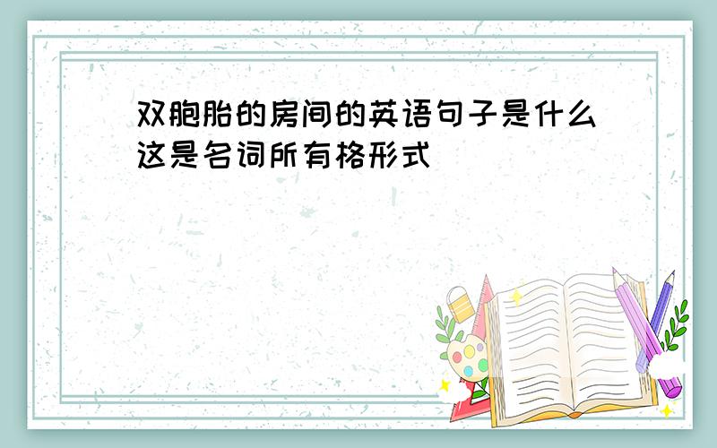 双胞胎的房间的英语句子是什么这是名词所有格形式