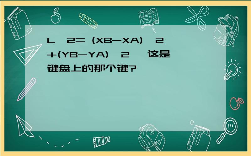 L^2= (XB-XA)^2+(YB-YA)^2^ 这是键盘上的那个键?