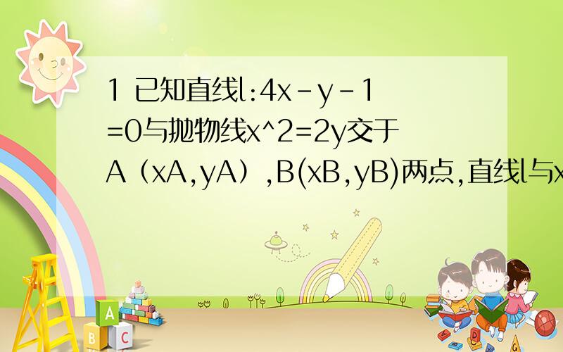 1 已知直线l:4x-y-1=0与抛物线x^2=2y交于A（xA,yA）,B(xB,yB)两点,直线l与x轴相交于点C（xc,0）求证：1/xA+1/xB=1/xc2 试将第一题中的命题加以推广,使得第一题中的命题推广后得到的命题的例题,并证明