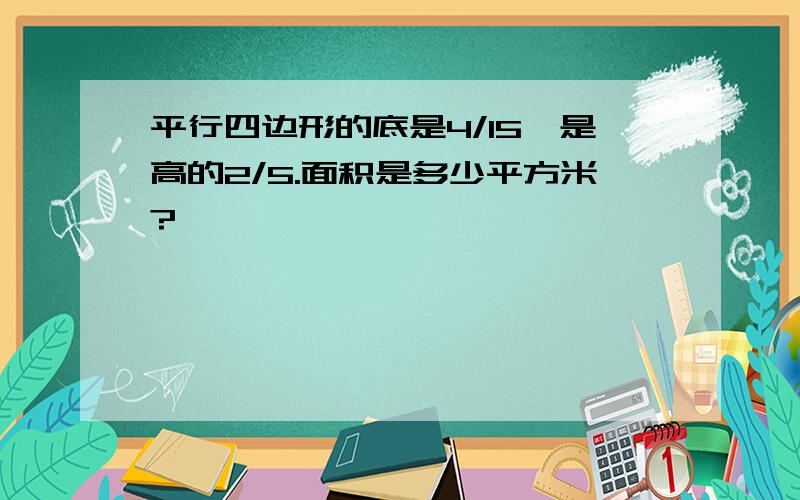 平行四边形的底是4/15,是高的2/5.面积是多少平方米?