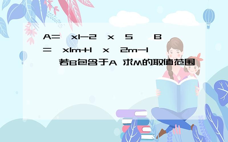 A={xI-2≤x≤5},B={xIm+1≤x≤2m-1} 若B包含于A 求M的取值范围