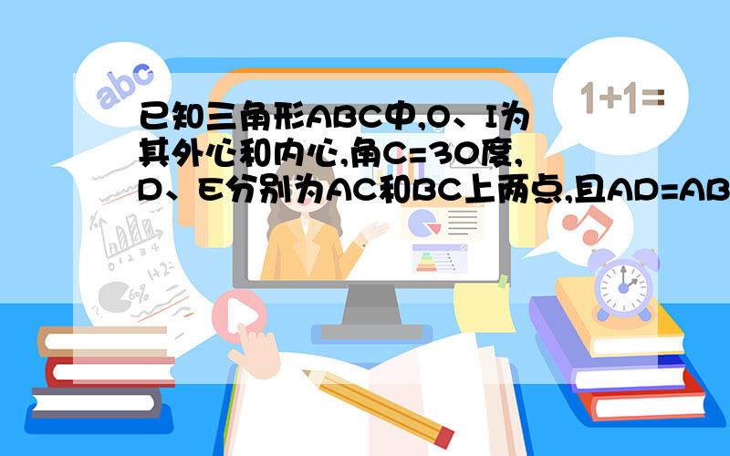 已知三角形ABC中,O、I为其外心和内心,角C=30度,D、E分别为AC和BC上两点,且AD=AB=BE,求证：OI=DE,且OI垂直于DE.不要使用余弦定理,还没学,