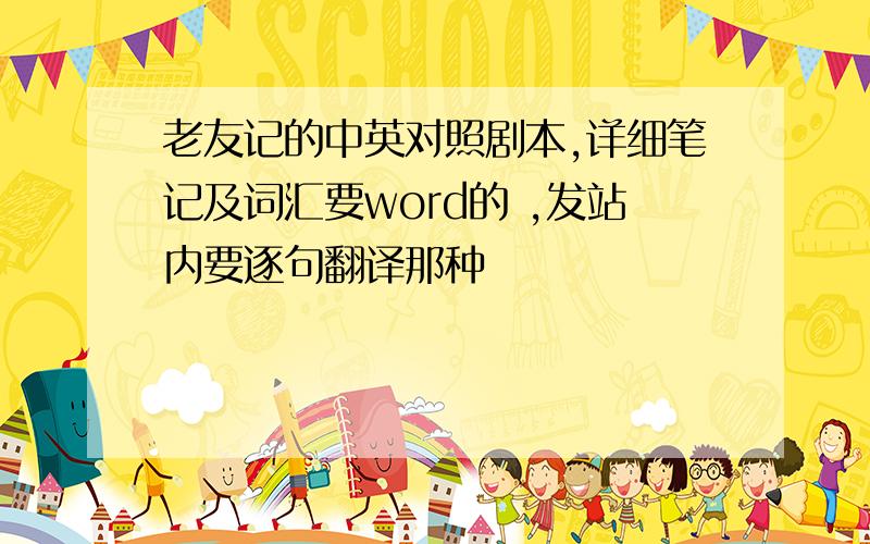 老友记的中英对照剧本,详细笔记及词汇要word的 ,发站内要逐句翻译那种