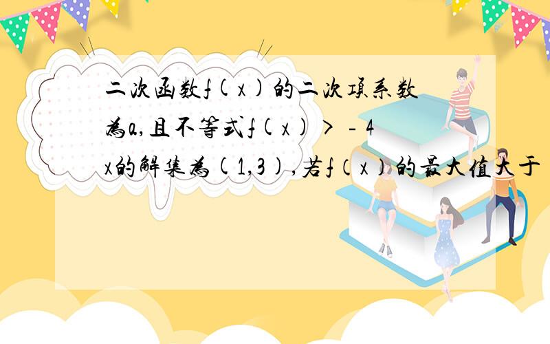 二次函数f(x)的二次项系数为a,且不等式f(x)>﹣4x的解集为(1,3),若f（x）的最大值大于﹣3,求a的取值范围.